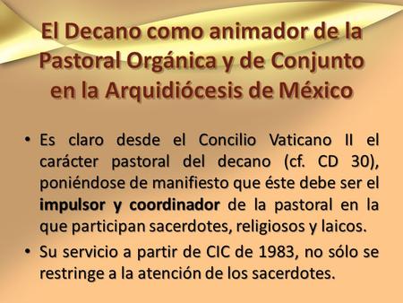 Es claro desde el Concilio Vaticano II el carácter pastoral del decano (cf. CD 30), poniéndose de manifiesto que éste debe ser el impulsor y coordinador.