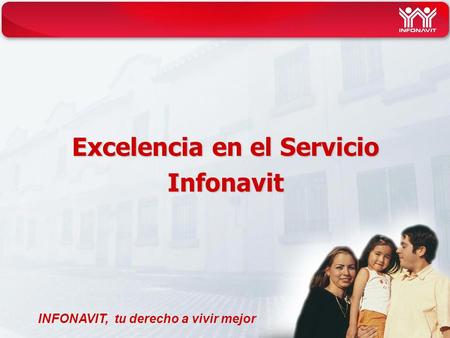 Excelencia en el Servicio Infonavit INFONAVIT, tu derecho a vivir mejor.