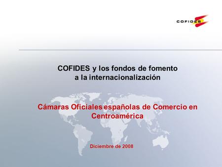 Diciembre 2008 1 Diciembre de 2008 Diciembre de 2008 COFIDES y los fondos de fomento a la internacionalización Cámaras Oficiales españolas de Comercio.