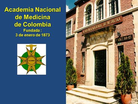 Academia Nacional de Medicina de Colombia Fundada : 3 de enero de 1873.