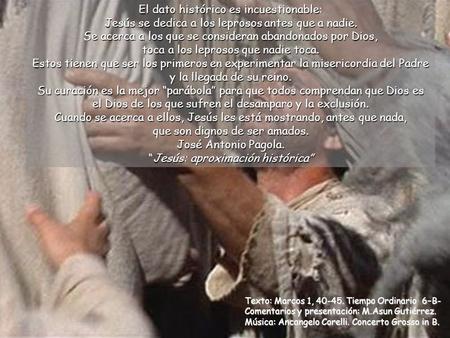 Texto: Marcos 1, 40-45. Tiempo Ordinario 6–B- Comentarios y presentación: M.Asun Gutiérrez. Música: Ancangelo Corelli. Concerto Grosso in B. El dato histórico.