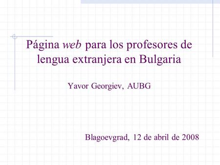 Página web para los profesores de lengua extranjera en Bulgaria Yavor Georgiev, AUBG Blagoevgrad, 12 de abril de 2008.