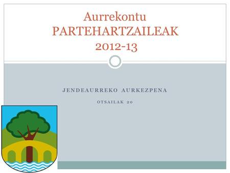 JENDEAURREKO AURKEZPENA OTSAILAK 20 Aurrekontu PARTEHARTZAILEAK 2012-13.