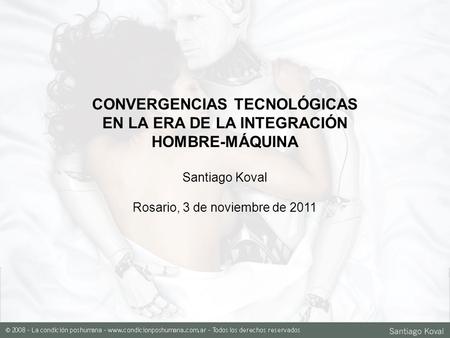 CONVERGENCIAS TECNOLÓGICAS EN LA ERA DE LA INTEGRACIÓN HOMBRE-MÁQUINA Santiago Koval Rosario, 3 de noviembre de 2011.