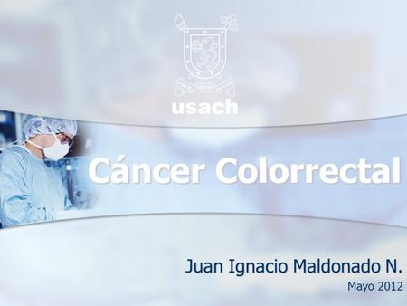 Cáncer Colorrectal Juan Ignacio Maldonado N. Mayo 2012.