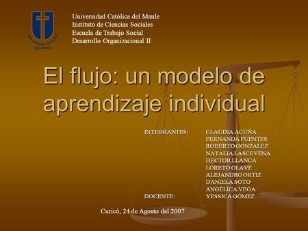 El flujo: un modelo de aprendizaje individual INTEGRANTES: CLAUDIA ACUÑA FERNANDA FUENTES ROBERTO GONZALEZ NATALIA LASCEVENA HECTOR LLANCA LORETO OLAVE.