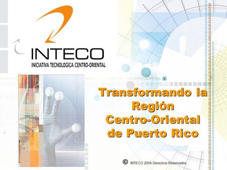 Transformando la Regi Ó n Centro-Oriental de Puerto Rico © Transformando la Regi Ó n Centro-Oriental de Puerto Rico © INTECO 2004 Derechos Reservados.