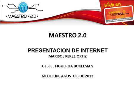 MAESTRO 2.0 PRESENTACION DE INTERNET MARISOL PEREZ ORTIZ GESSEL FIGUEROA BOKELMAN MEDELLIN, AGOSTO 8 DE 2012.