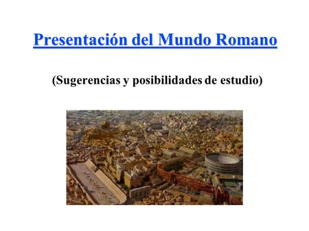 Presentación del Mundo Romano (Sugerencias y posibilidades de estudio)