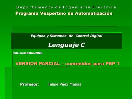 Programa Vespertino de Automatización Equipos y Sistemas de Control Digital Lenguaje C Profesor: Felipe Páez Mejías D e p a r t a m e n t o d e I n g e.