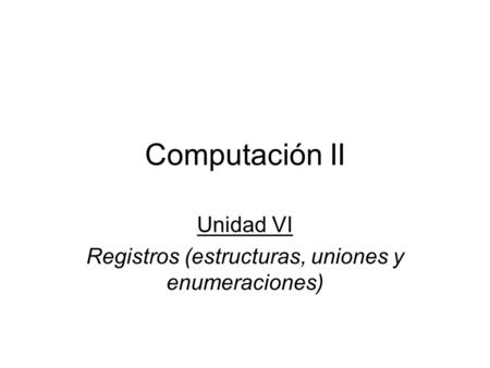 Unidad VI Registros (estructuras, uniones y enumeraciones)