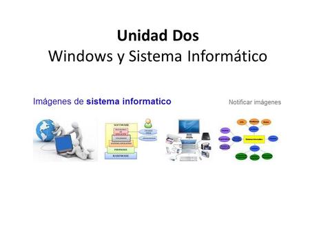 Unidad Dos Windows y Sistema Informático. WINDOWS Y SISTEMA INFORMÁTICO 1. El sistema informático, software y hardware 2. Identificar versiones de Windows.