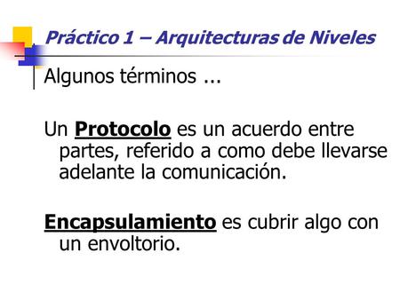 Práctico 1 – Arquitecturas de Niveles Algunos términos... Un Protocolo es un acuerdo entre partes, referido a como debe llevarse adelante la comunicación.