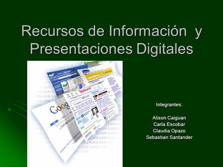 Recursos de Información y Presentaciones Digitales Integrantes: Alison Caiguan Carla Escobar Claudia Opazo Sebastian Santander.
