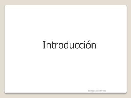 Introducción Tecnología Electrónica.