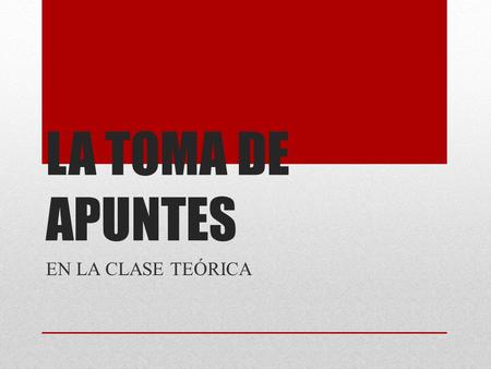 LA TOMA DE APUNTES EN LA CLASE TEÓRICA.