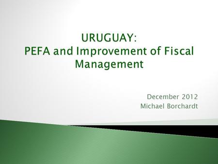 December 2012 Michael Borchardt. Positive Aspects of the Pefa Excercise in Uruguay Uruguay at glance Synthesis of the Action Plan for Improvement of Fiscal.
