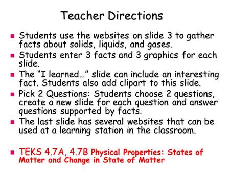 Teacher Directions Students use the websites on slide 3 to gather facts about solids, liquids, and gases. Students use the websites on slide 3 to gather.