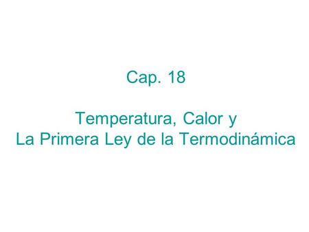 Cap. 18 Temperatura, Calor y La Primera Ley de la Termodinámica
