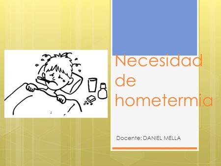 Necesidad de hometermia Docente: DANIEL MELLA. TÉRMINOS A CONSIDERAR  Temperatura: se debe al grado de movimiento de las moléculas de un cuerpo.  Calor: