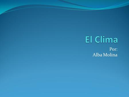 El Clima Por: Alba Molina.