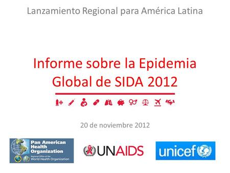 Lanzamiento Regional para América Latina Informe sobre la Epidemia Global de SIDA 2012 20 de noviembre 2012.