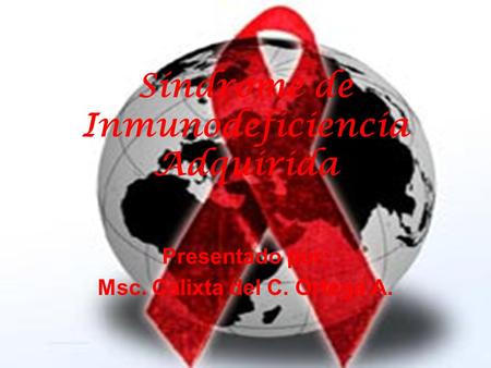 Síndrome de Inmunodeficiencia Adquirida Presentado por: Msc. Calixta del C. Ortega A.