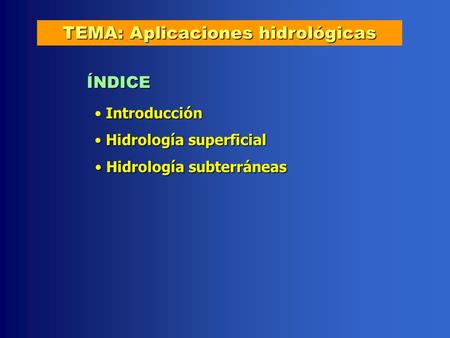 Introducción Hidrología superficial Hidrología superficial TEMA: Aplicaciones hidrológicas ÍNDICE Hidrología subterráneas Hidrología subterráneas.