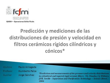 Alumno Paulo Arriagada Profesor Humberto Palza Auxiliar Jorge Sánchez IQ4304 – Operaciones Sólido Fluido *Prediction and measurements of the pressure and.