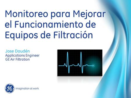 Monitoreo para Mejorar el Funcionamiento de Equipos de Filtración Jose Daudén Applications Engineer GE Air Filtration.