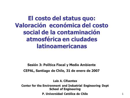 1 El costo del status quo: Valoración económica del costo social de la contaminación atmosférica en ciudades latinoamericanas Luis A. Cifuentes Center.