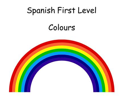 Spanish First Level Colours First Level Significant Aspects of Learning Use language in a range of contexts and across learning Continue to develop confidence.