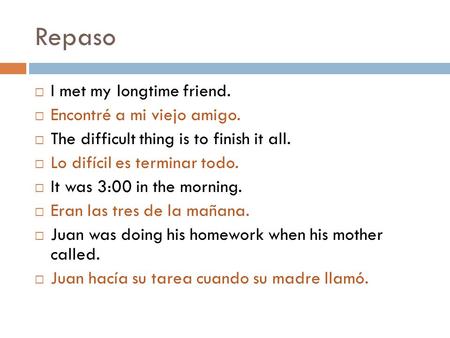 Repaso  I met my longtime friend.  Encontré a mi viejo amigo.  The difficult thing is to finish it all.  Lo difícil es terminar todo.  It was 3:00.