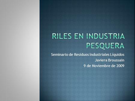 Seminario de Residuos Industriales Líquidos Javiera Broussain 9 de Noviembre de 2009.