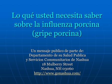 Lo qué usted necesita saber sobre la influenza porcina (gripe porcina) Un mensaje publico de parte de: Departamento de su Salud Publica y Servicios Communitarios.