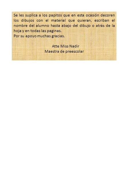 Se les suplica a los papitos que en esta ocasión decoren los dibujos con el material que quieran, escriban el nombre del alumno hasta abajo del dibujo.