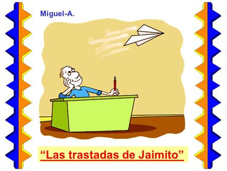 “Las trastadas de Jaimito” Miguel-A.. Un día el maestro mandó salir a la pizarra a los niños. El primero debía dibujar un objeto, y el siguiente añadir.