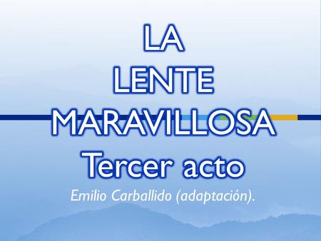 LA LENTE MARAVILLOSA Tercer acto Emilio Carballido (adaptación).