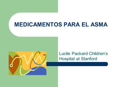 MEDICAMENTOS PARA EL ASMA Lucile Packard Children’s Hospital at Stanford.
