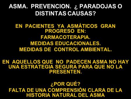 ASMA. PREVENCION. ¿ PARADOJAS O DISTINTAS CAUSAS? EN PACIENTES YA ASMÁTICOS GRAN PROGRESO EN: FARMACOTERAPIA. MEDIDAS EDUCACIONALES. MEDIDAS DE CONTROL.