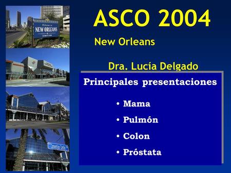 ASCO 2004 New Orleans Dra. Lucía Delgado Principales presentaciones Mama Pulmón Colon Próstata Principales presentaciones Mama Pulmón Colon Próstata.