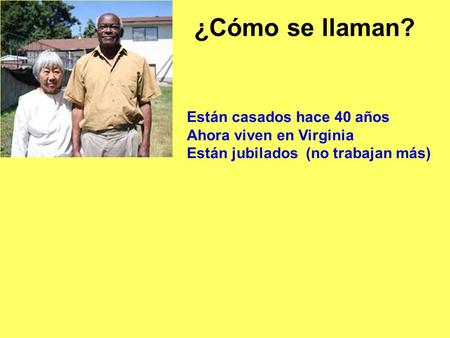 ¿Cómo se llaman? Están casados hace 40 años Ahora viven en Virginia Están jubilados (no trabajan más)