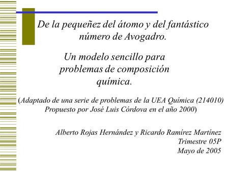 De la pequeñez del átomo y del fantástico número de Avogadro. Alberto Rojas Hernández y Ricardo Ramírez Martínez Trimestre 05P Mayo de 2005 Un modelo sencillo.