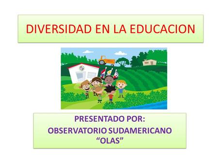 DIVERSIDAD EN LA EDUCACION PRESENTADO POR: OBSERVATORIO SUDAMERICANO “OLAS” PRESENTADO POR: OBSERVATORIO SUDAMERICANO “OLAS”