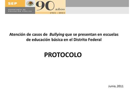 Atención de casos de Bullying que se presentan en escuelas de educación básica en el Distrito Federal PROTOCOLO Junio, 2011.