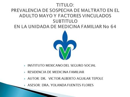 TITULO: PREVALENCIA DE SOSPECHA DE MALTRATO EN EL ADULTO MAYO Y FACTORES VINCULADOS SUBTITULO EN LA UNIDADA DE MEDICINA FAMILIAR No 64 INSTITUTO MEXICANO.