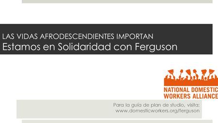 LAS VIDAS AFRODESCENDIENTES IMPORTAN Estamos en Solidaridad con Ferguson Para la guía de plan de studio, visita: www.domesticworkers.org/ferguson.