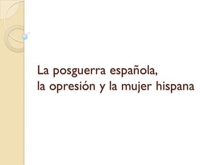 La posguerra española, la opresión y la mujer hispana.