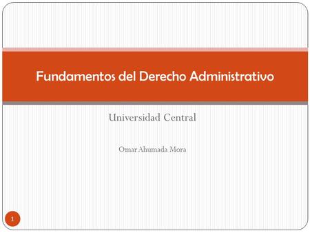 Universidad Central Omar Ahumada Mora Fundamentos del Derecho Administrativo 1.