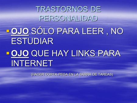 TRASTORNOS DE PERSONALIDAD  OJO SÓLO PARA LEER, NO ESTUDIAR  OJO QUE HAY LINKS PARA INTERNET (HACER CORTA-PEGA EN LA BARRA DE TAREAS) (HACER CORTA-PEGA.